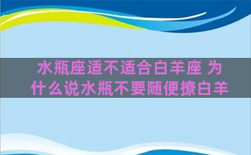 水瓶座适不适合白羊座 为什么说水瓶不要随便撩白羊